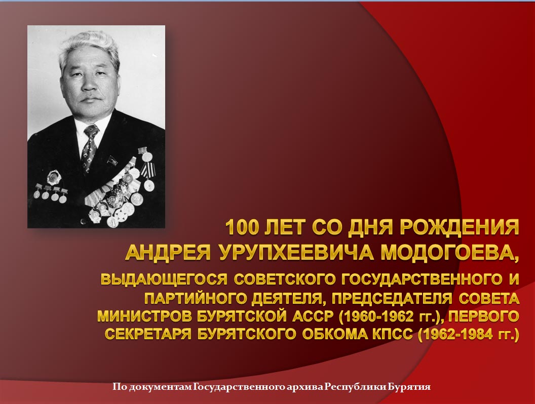 К 100-летию со дня рождения Андрея Урупхеевича Модогоева, выдающегося советского государственного и партийного деятеля, подготовлена выставка архивных документов (Н.Г. Сороковикова)